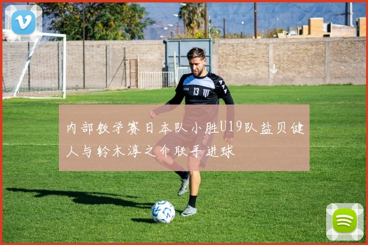 内部教学赛日本队小胜U19队盐贝健人与铃木淳之介联手进球