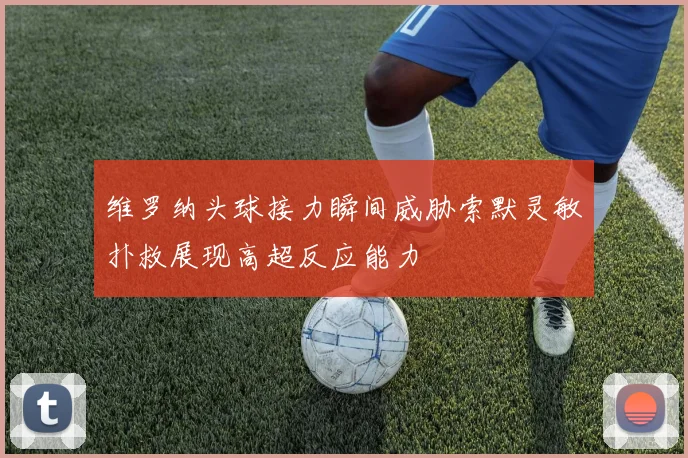 维罗纳头球接力瞬间威胁索默灵敏扑救展现高超反应能力
