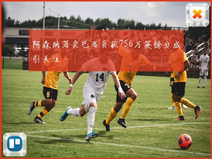阿森纳若卖巴洛贡获756万英镑分成引关注