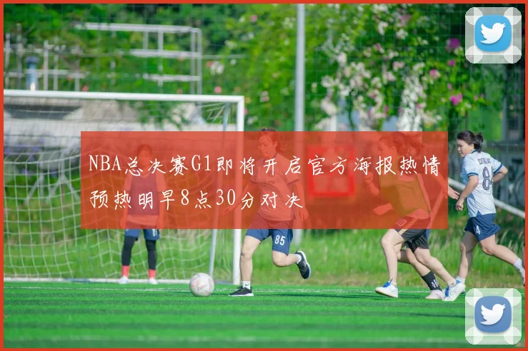 NBA总决赛G1即将开启官方海报热情预热明早8点30分对决