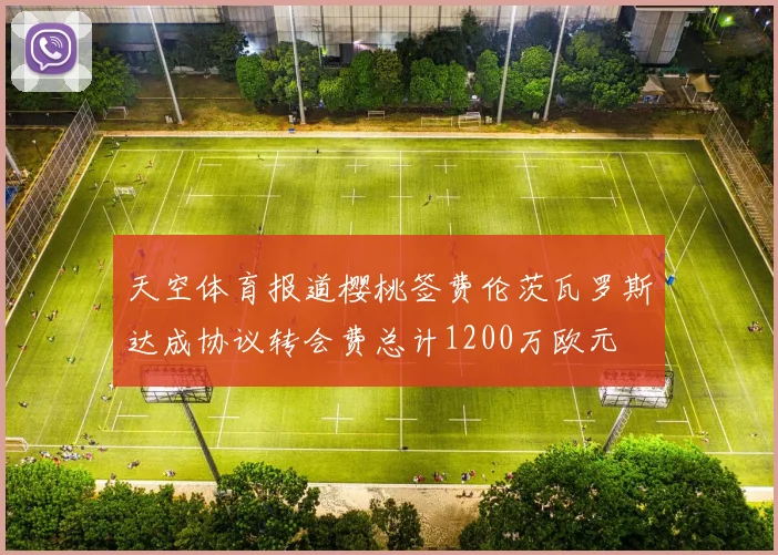 天空体育报道樱桃签费伦茨瓦罗斯达成协议转会费总计1200万欧元