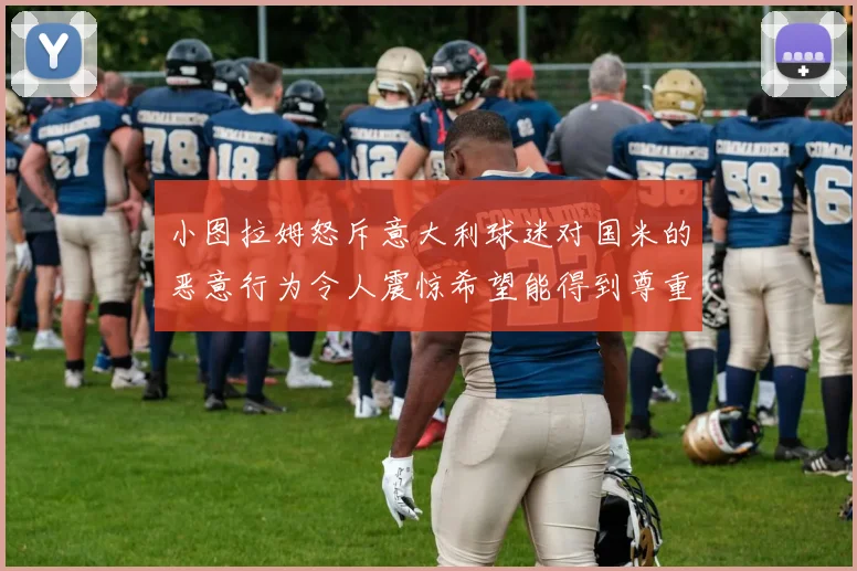 小图拉姆怒斥意大利球迷对国米的恶意行为令人震惊希望能得到尊重与支持