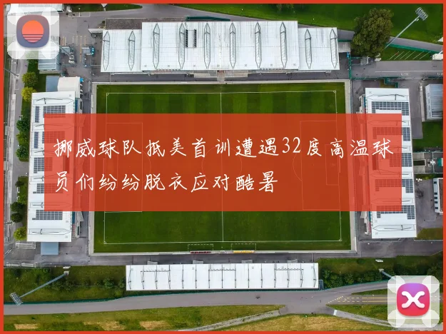 挪威球队抵美首训遭遇32度高温球员们纷纷脱衣应对酷暑